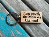 Quote Keychain- "I am exactly the Mom my kids need" -Wood Keychain