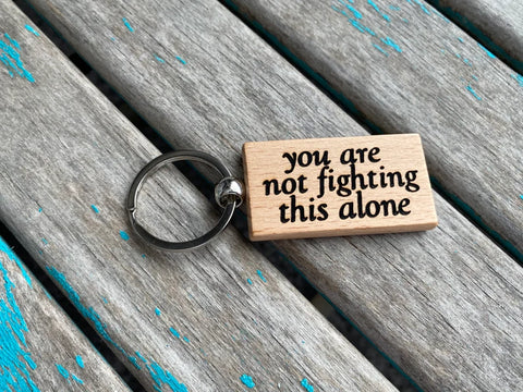 Quote Keychain- "you are not fighting this alone" -Wood Keychain