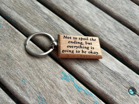 Quote Keychain- "Not to spoil the ending, but everything is going to be okay." -Wood Keychain