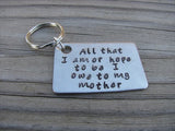 Mother Keychain- "All that I am or hope to be I owe to my mother" - Hand Stamped Metal Keychain