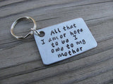 Mother Keychain- "All that I am or hope to be I owe to my mother" - Hand Stamped Metal Keychain