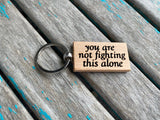 Not Fighting Alone Keychain- "you are not fighting this alone" -Wood Keychain