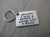 Brother Keychain- "Because I have a brother, I always have a friend" - Gift for Brother - Hand Stamped Metal Keychain